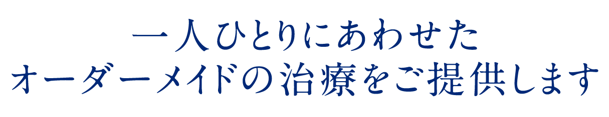 一人ひとりにあわせたオーダーメイドの治療をご提供します