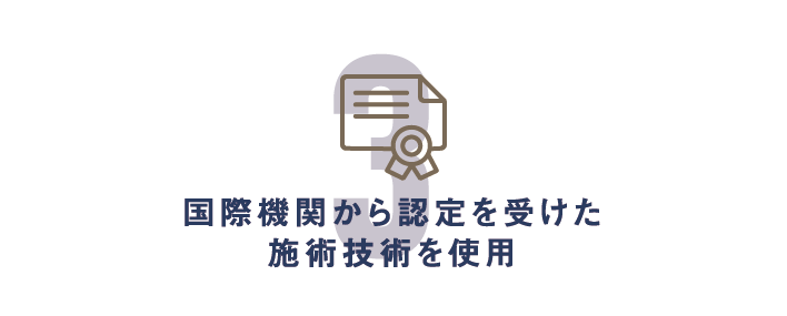 国際機関から認定を受けた施術技術を使用